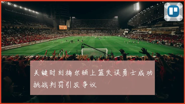 关键时刻梅尔顿上篮失误勇士成功挑战判罚引发争议
