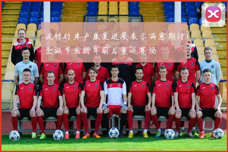 波特对库卢康复进展表示满意期待圣诞节或新年前后重返赛场