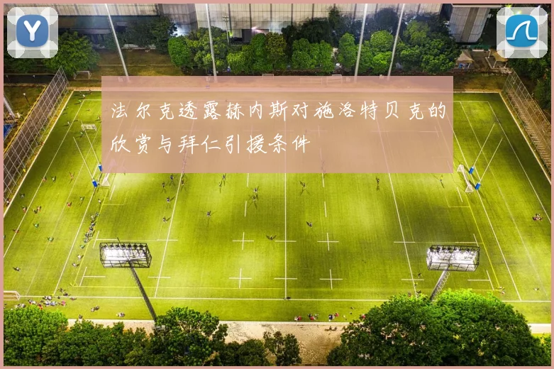 法尔克透露赫内斯对施洛特贝克的欣赏与拜仁引援条件