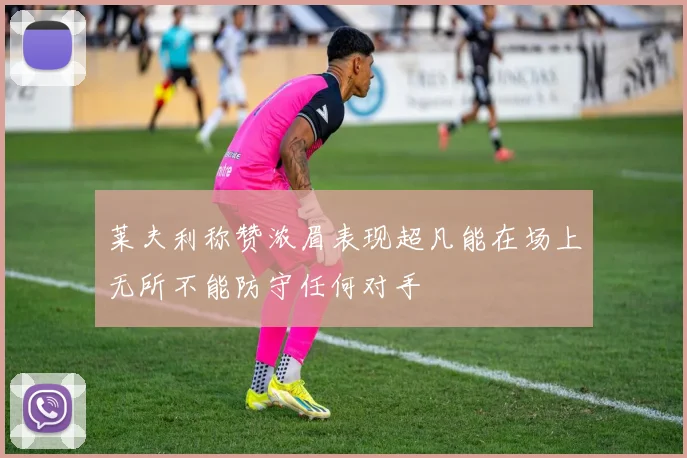 莱夫利称赞浓眉表现超凡能在场上无所不能防守任何对手