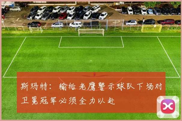 斯玛特:输给老鹰警示球队下场对卫冕冠军必须全力以赴
