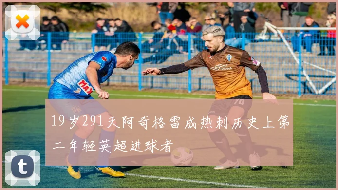 19岁291天阿奇格雷成热刺历史上第二年轻英超进球者