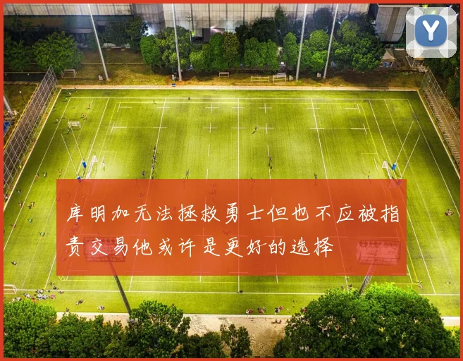 库明加无法拯救勇士但也不应被指责交易他或许是更好的选择