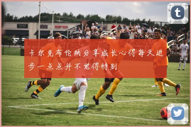 卡尔克布伦纳分享成长心得每天进步一点点并不觉得特别