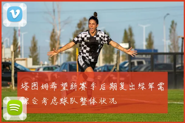 塔图姆希望新赛季后期复出绿军需综合考虑球队整体状况
