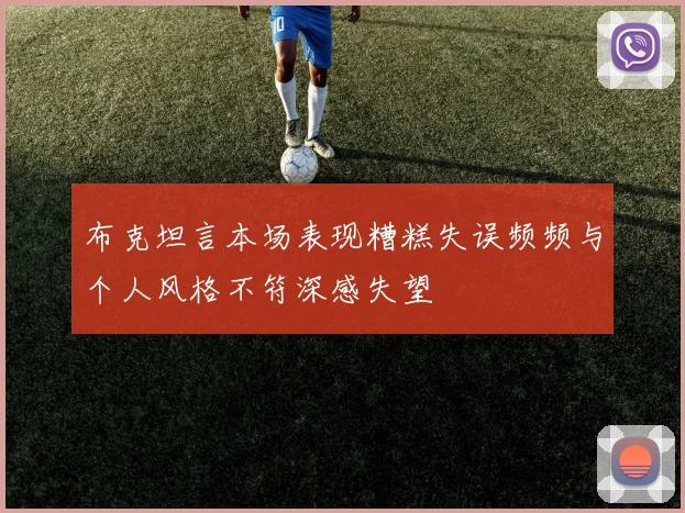 布克坦言本场表现糟糕失误频频与个人风格不符深感失望