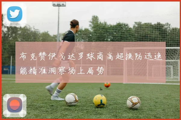 布克赞伊戈达罗球商高超换防迅速能精准洞察场上局势