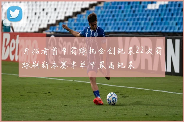 开拓者首节罚球机会创纪录22次罚球刷新本赛季单节最高纪录