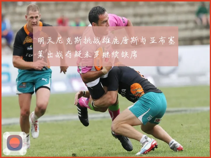 明天尼克斯挑战雄鹿唐斯与亚布塞莱出战存疑米罗继续缺席