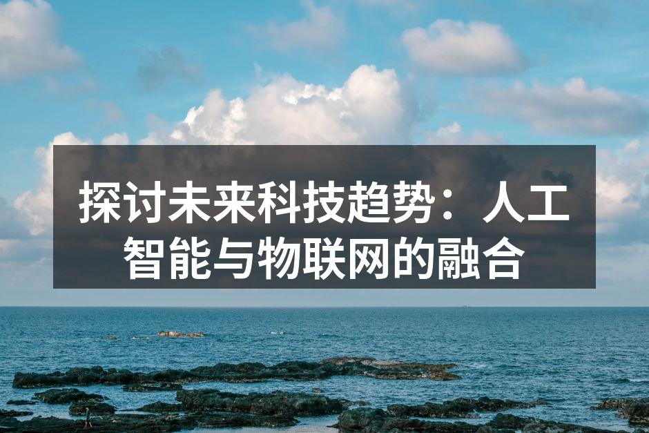 探讨未来科技趋势：人工智能与物联网的融合