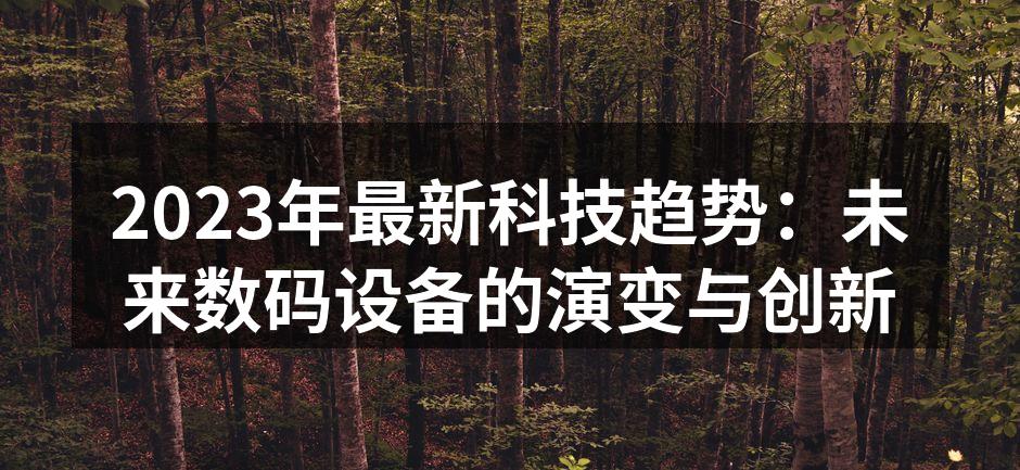 2023年最新科技趋势：未来数码设备的演变与创新