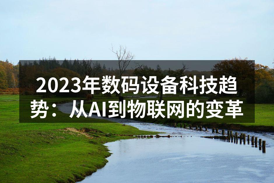 2023年数码设备科技趋势：从AI到物联网的变革