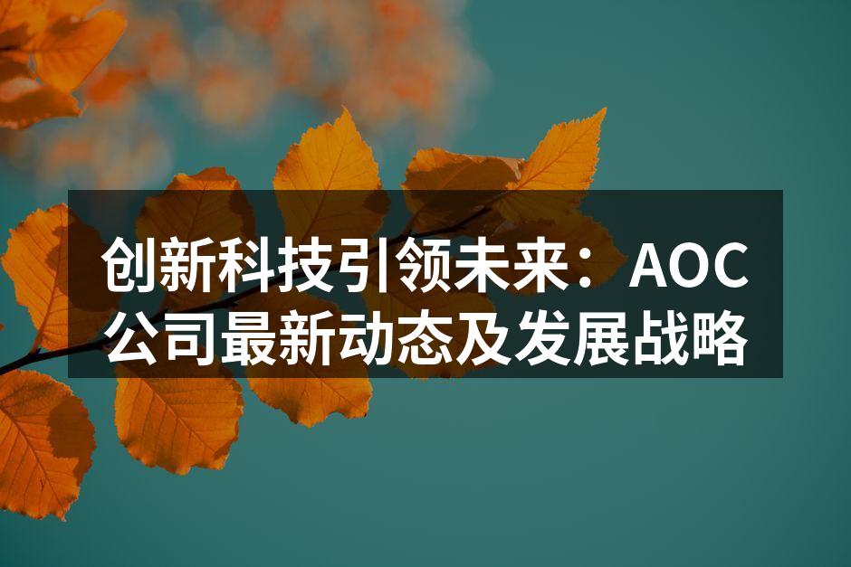 创新科技引领未来：AOC公司最新动态及发展战略