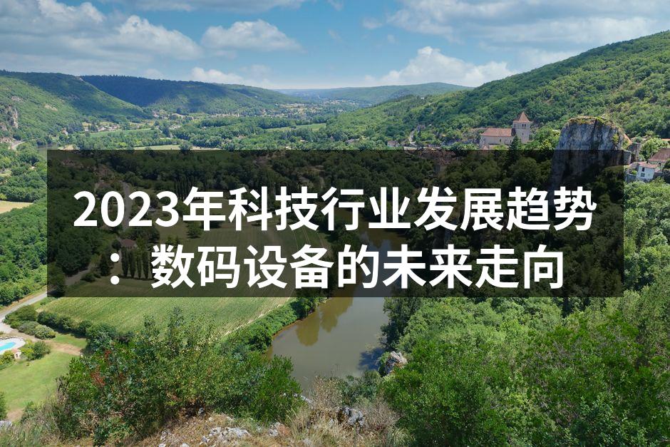 2023年科技行业发展趋势：数码设备的未来走向