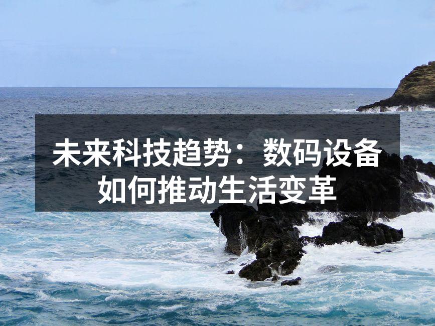 未来科技趋势：数码设备如何推动生活变革