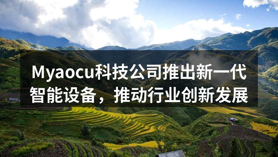 Myaocu科技公司推出新一代智能设备，推动行业创新发展