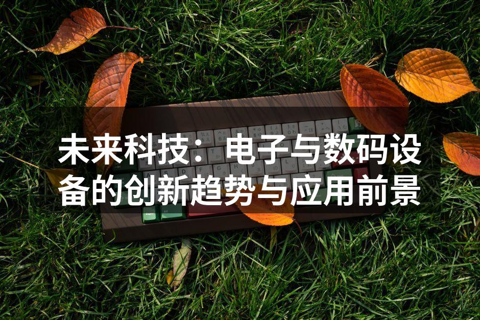 未来科技：电子与数码设备的创新趋势与应用前景